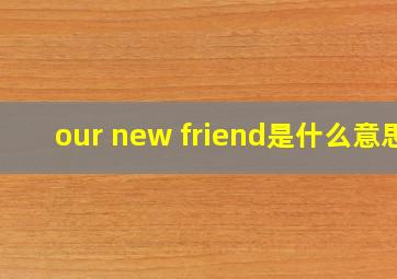 our new friend是什么意思